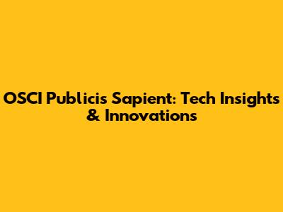 OSCI Publicis Sapient: Tech Insights & Innovations