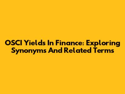 OSCI Yields In Finance: Exploring Synonyms And Related Terms