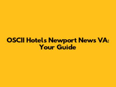 OSCII Hotels Newport News VA: Your Guide