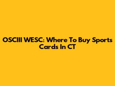 OSCIII WESC: Where To Buy Sports Cards In CT