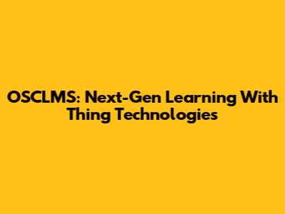 OSCLMS: Next-Gen Learning With Thing Technologies