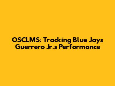 OSCLMS: Tracking Blue Jays' Guerrero Jr.'s Performance