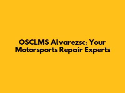 OSCLMS Alvarezsc: Your Motorsports Repair Experts