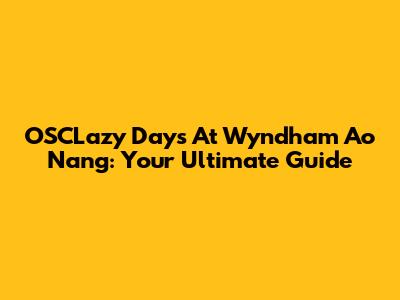 OSCLazy Days At Wyndham Ao Nang: Your Ultimate Guide