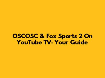 OSCOSC & Fox Sports 2 On YouTube TV: Your Guide