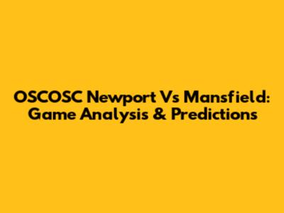 OSCOSC Newport Vs Mansfield: Game Analysis & Predictions