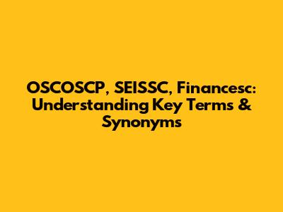 OSCOSCP, SEISSC, Financesc: Understanding Key Terms & Synonyms