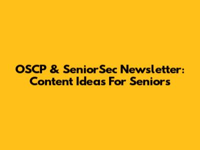 OSCP & SeniorSec Newsletter: Content Ideas For Seniors