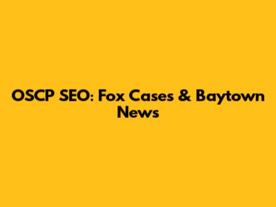 OSCP SEO: Fox Cases & Baytown News