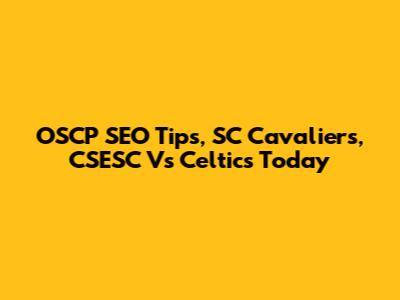 OSCP SEO Tips, SC Cavaliers, CSESC Vs Celtics Today