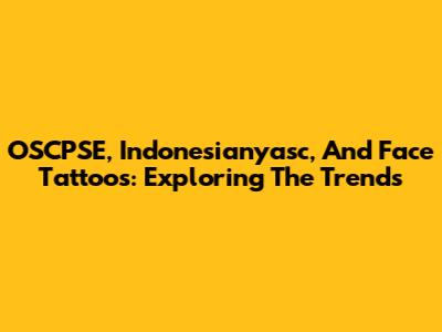 OSCPSE, Indonesianyasc, And Face Tattoos: Exploring The Trends