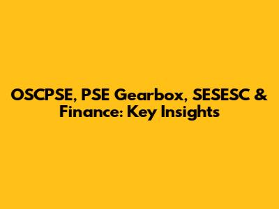 OSCPSE, PSE Gearbox, SESESC & Finance: Key Insights