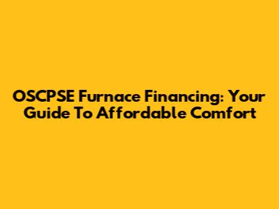 OSCPSE Furnace Financing: Your Guide To Affordable Comfort