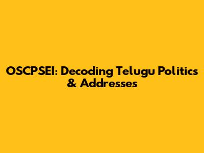 OSCPSEI: Decoding Telugu Politics & Addresses