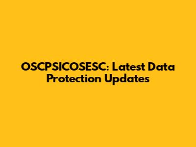 OSCPSICOSESC: Latest Data Protection Updates