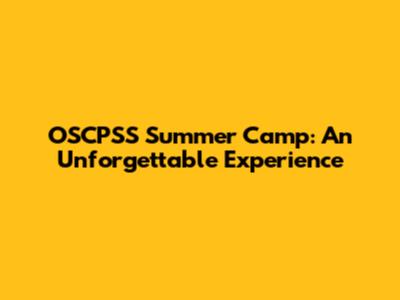 OSCPSS Summer Camp: An Unforgettable Experience