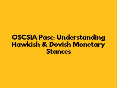 OSCSIA Pasc: Understanding Hawkish & Dovish Monetary Stances