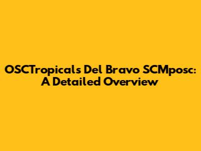 OSCTropicals Del Bravo SCMposc: A Detailed Overview