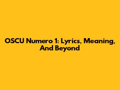 OSCU Numero 1: Lyrics, Meaning, And Beyond