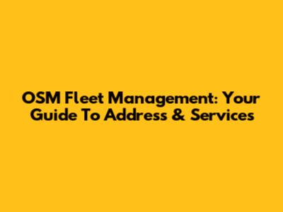 OSM Fleet Management: Your Guide To Address & Services
