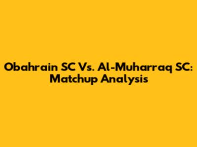 Obahrain SC Vs. Al-Muharraq SC: Matchup Analysis