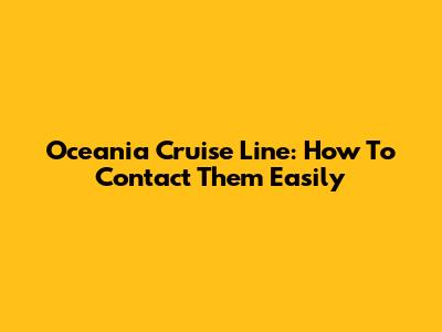 Oceania Cruise Line: How To Contact Them Easily