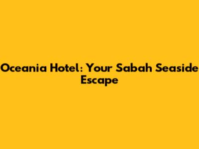 Oceania Hotel: Your Sabah Seaside Escape