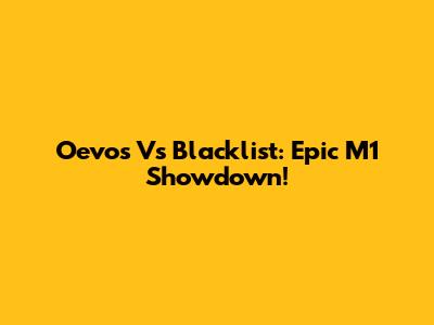 Oevos Vs Blacklist: Epic M1 Showdown!