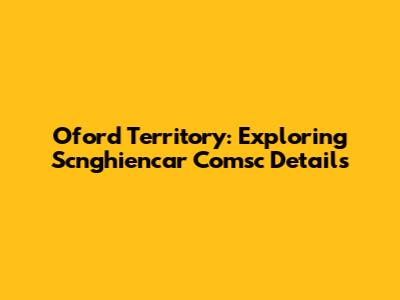 Oford Territory: Exploring Scnghiencar Comsc Details