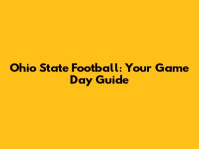 Ohio State Football: Your Game Day Guide
