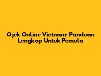 Ojek Online Vietnam: Panduan Lengkap Untuk Pemula