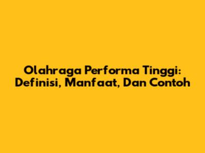 Olahraga Performa Tinggi: Definisi, Manfaat, Dan Contoh