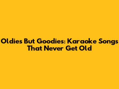 Oldies But Goodies: Karaoke Songs That Never Get Old