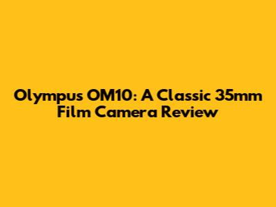 Olympus OM10: A Classic 35mm Film Camera Review