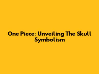 One Piece: Unveiling The Skull Symbolism