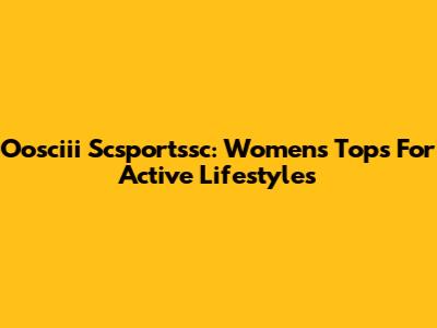 Oosciii Scsportssc: Women's Tops For Active Lifestyles