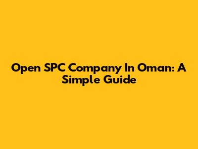 Open SPC Company In Oman: A Simple Guide