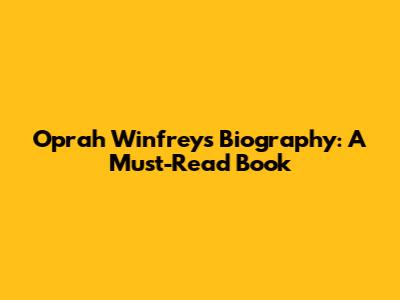 Oprah Winfrey's Biography: A Must-Read Book