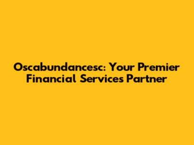 Oscabundancesc: Your Premier Financial Services Partner