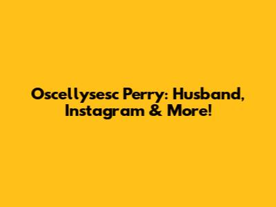 Oscellysesc Perry: Husband, Instagram & More!