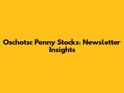 Oschotsc Penny Stocks: Newsletter Insights