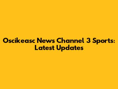 Oscikeasc News Channel 3 Sports: Latest Updates