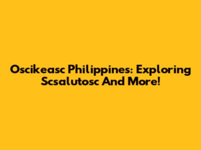 Oscikeasc Philippines: Exploring Scsalutosc And More!