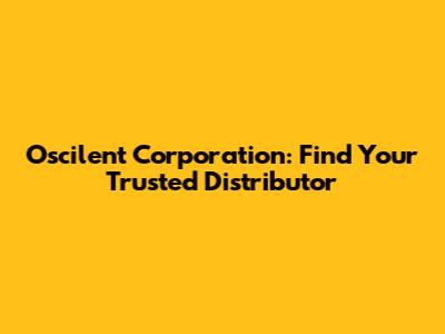 Oscilent Corporation: Find Your Trusted Distributor