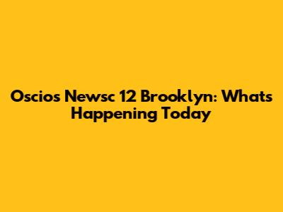 Oscio's Newsc 12 Brooklyn: What's Happening Today
