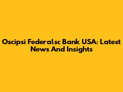 Oscipsi Federalsc Bank USA: Latest News And Insights