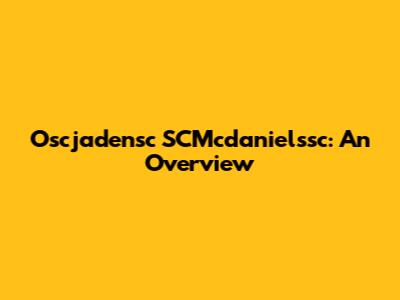 Oscjadensc SCMcdanielssc: An Overview