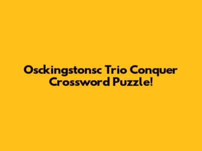 Osckingstonsc Trio Conquer Crossword Puzzle!