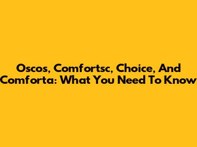 Oscos, Comfortsc, Choice, And Comforta: What You Need To Know