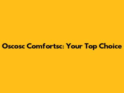Oscosc Comfortsc: Your Top Choice